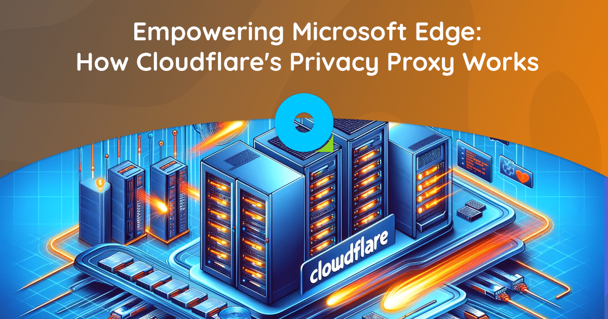 Empowering Microsoft Edge: How Cloudflare's Privacy Proxy Works